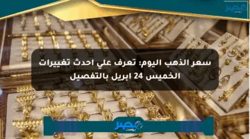 سعر الذهب اليوم: تعرف على أحدث تغييرات الخميس 24 أبريل بالتفصيل